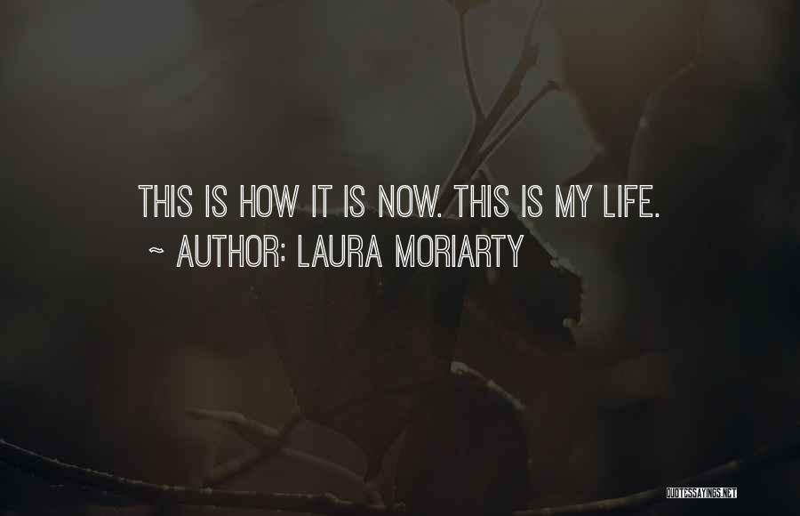 Laura Moriarty Quotes: This Is How It Is Now. This Is My Life.