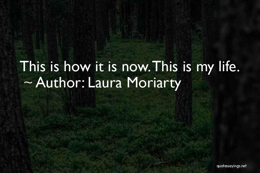 Laura Moriarty Quotes: This Is How It Is Now. This Is My Life.