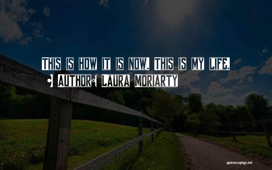 Laura Moriarty Quotes: This Is How It Is Now. This Is My Life.
