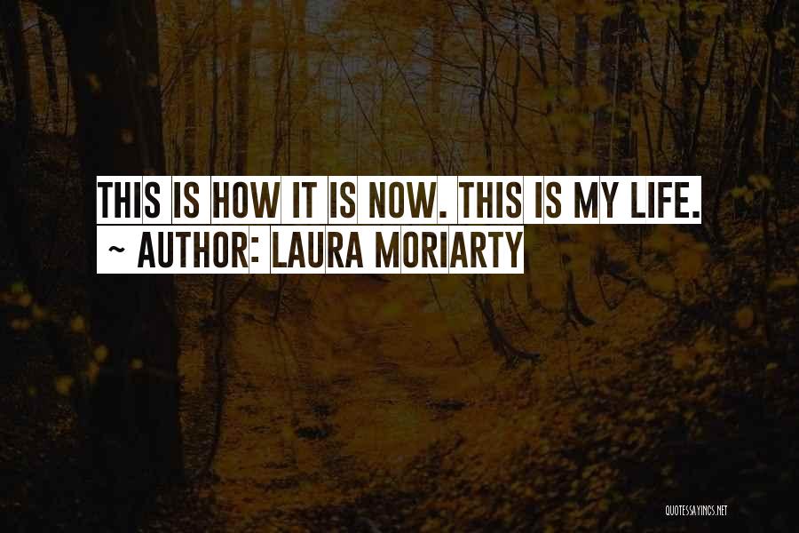Laura Moriarty Quotes: This Is How It Is Now. This Is My Life.