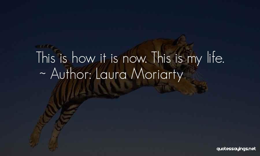 Laura Moriarty Quotes: This Is How It Is Now. This Is My Life.