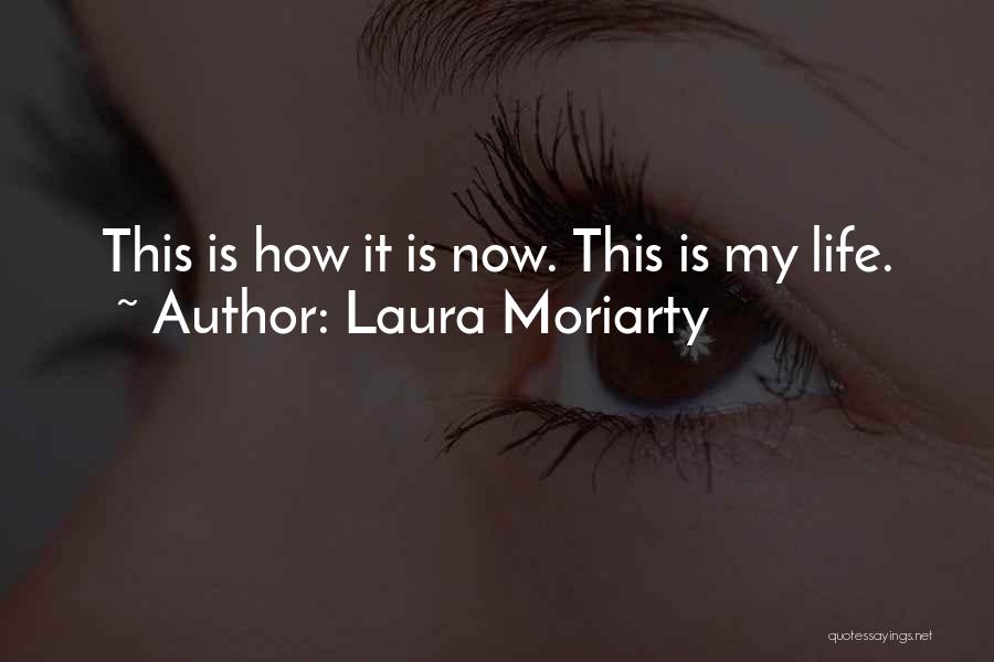 Laura Moriarty Quotes: This Is How It Is Now. This Is My Life.