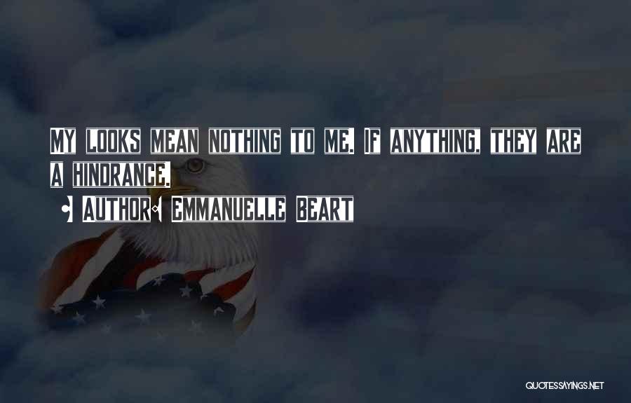 Emmanuelle Beart Quotes: My Looks Mean Nothing To Me. If Anything, They Are A Hindrance.