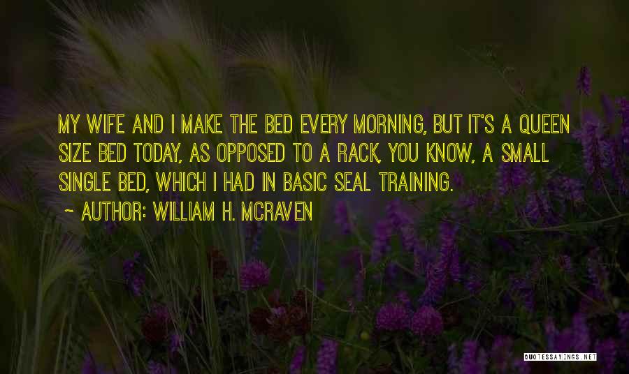 William H. McRaven Quotes: My Wife And I Make The Bed Every Morning, But It's A Queen Size Bed Today, As Opposed To A
