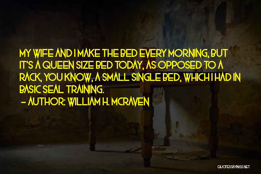 William H. McRaven Quotes: My Wife And I Make The Bed Every Morning, But It's A Queen Size Bed Today, As Opposed To A