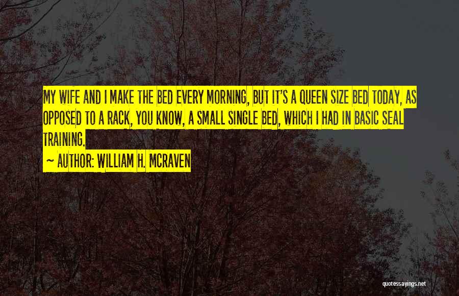 William H. McRaven Quotes: My Wife And I Make The Bed Every Morning, But It's A Queen Size Bed Today, As Opposed To A