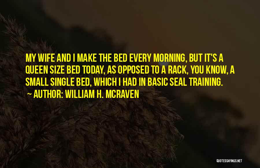 William H. McRaven Quotes: My Wife And I Make The Bed Every Morning, But It's A Queen Size Bed Today, As Opposed To A