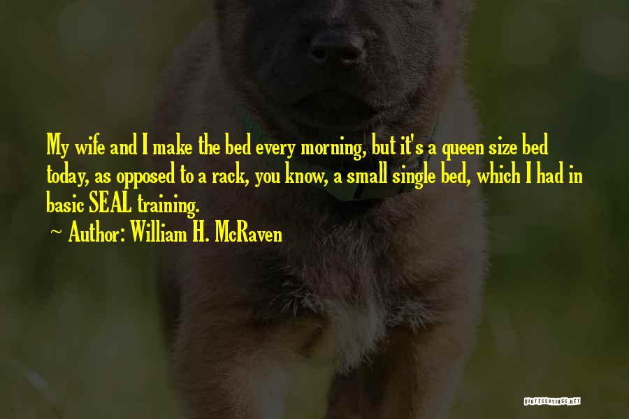 William H. McRaven Quotes: My Wife And I Make The Bed Every Morning, But It's A Queen Size Bed Today, As Opposed To A