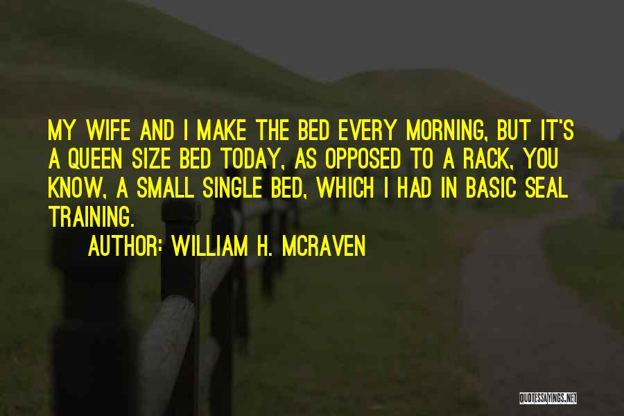 William H. McRaven Quotes: My Wife And I Make The Bed Every Morning, But It's A Queen Size Bed Today, As Opposed To A