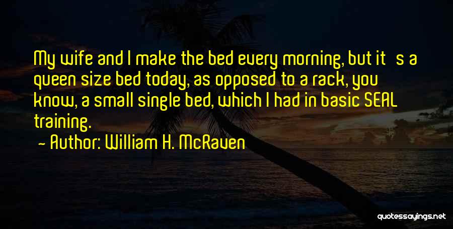 William H. McRaven Quotes: My Wife And I Make The Bed Every Morning, But It's A Queen Size Bed Today, As Opposed To A