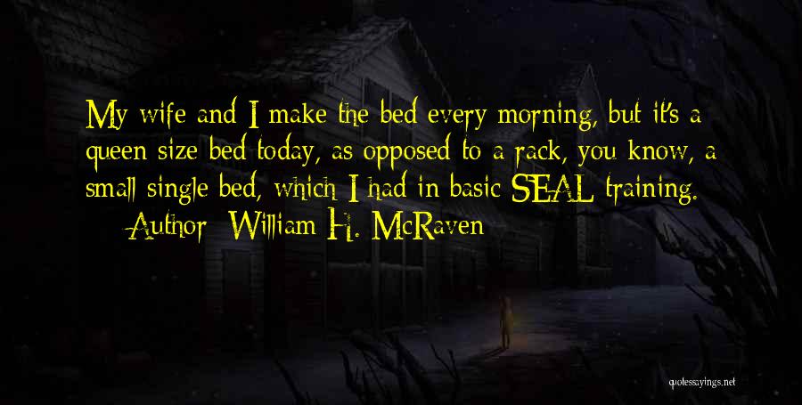 William H. McRaven Quotes: My Wife And I Make The Bed Every Morning, But It's A Queen Size Bed Today, As Opposed To A