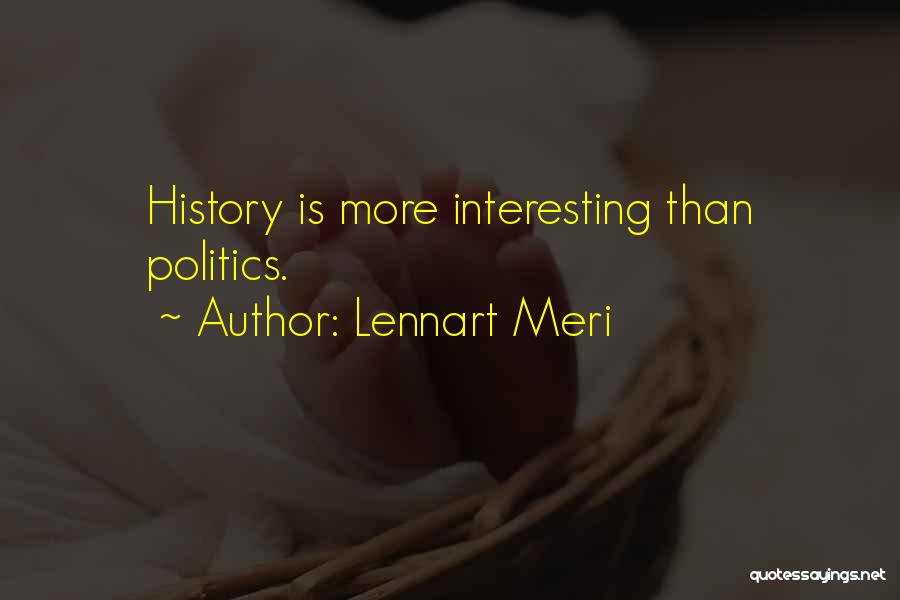 Lennart Meri Quotes: History Is More Interesting Than Politics.