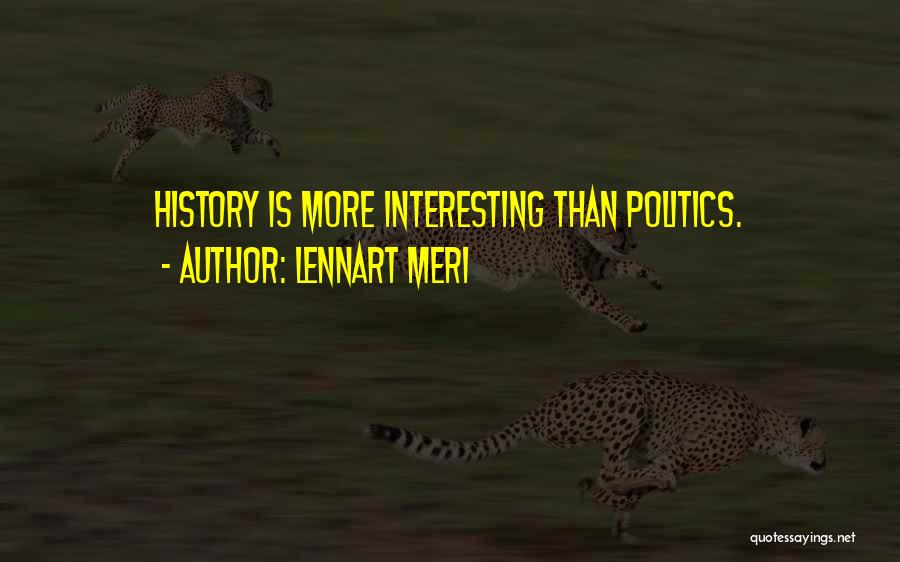 Lennart Meri Quotes: History Is More Interesting Than Politics.