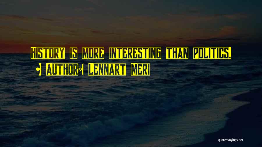 Lennart Meri Quotes: History Is More Interesting Than Politics.