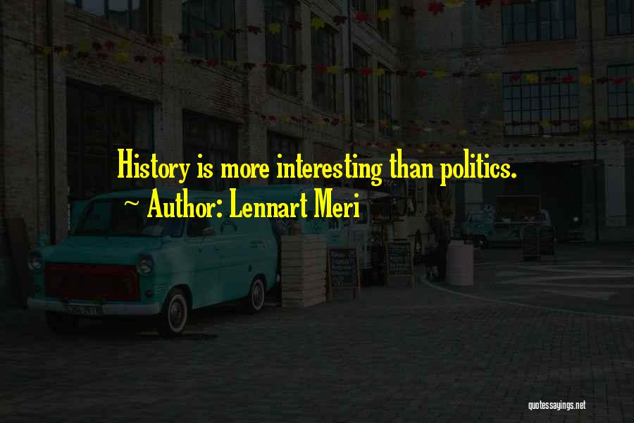 Lennart Meri Quotes: History Is More Interesting Than Politics.