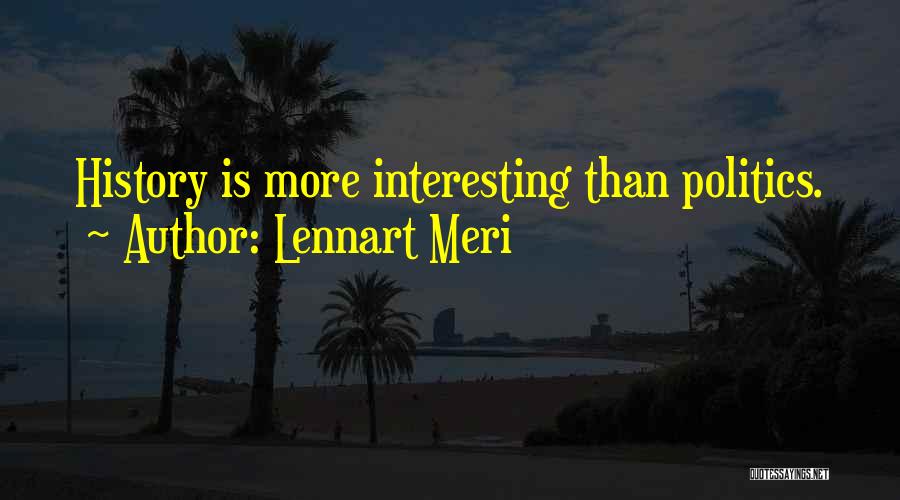 Lennart Meri Quotes: History Is More Interesting Than Politics.