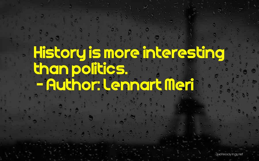 Lennart Meri Quotes: History Is More Interesting Than Politics.