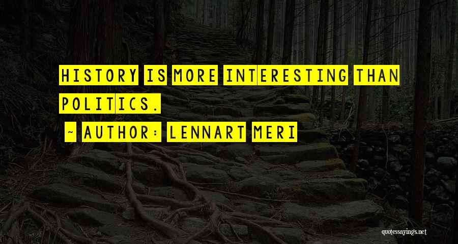 Lennart Meri Quotes: History Is More Interesting Than Politics.