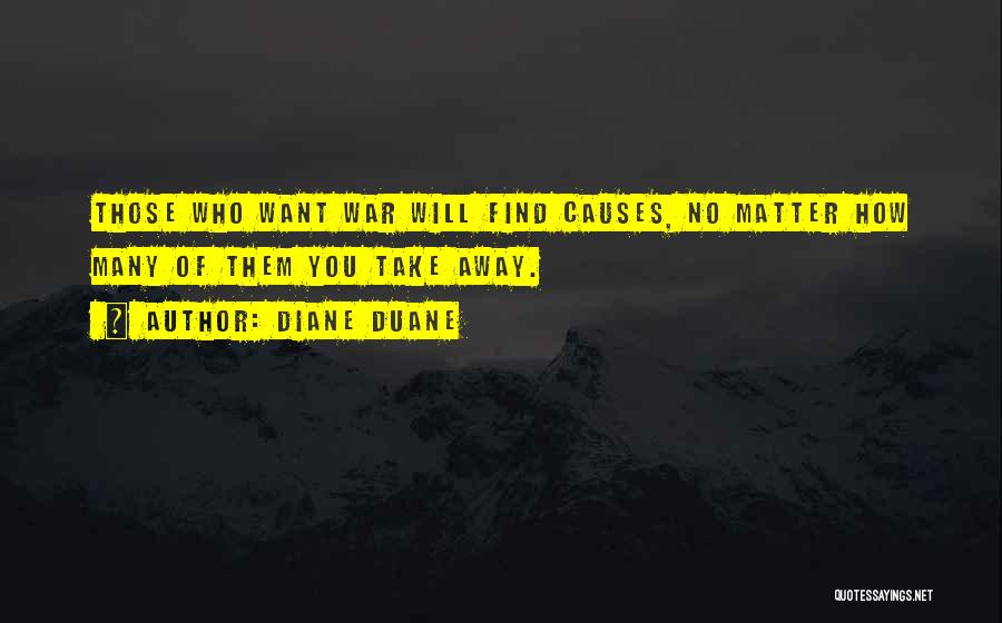 Diane Duane Quotes: Those Who Want War Will Find Causes, No Matter How Many Of Them You Take Away.