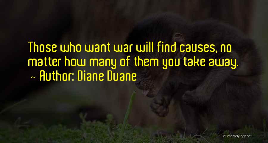 Diane Duane Quotes: Those Who Want War Will Find Causes, No Matter How Many Of Them You Take Away.