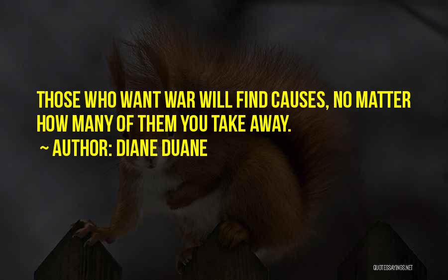 Diane Duane Quotes: Those Who Want War Will Find Causes, No Matter How Many Of Them You Take Away.