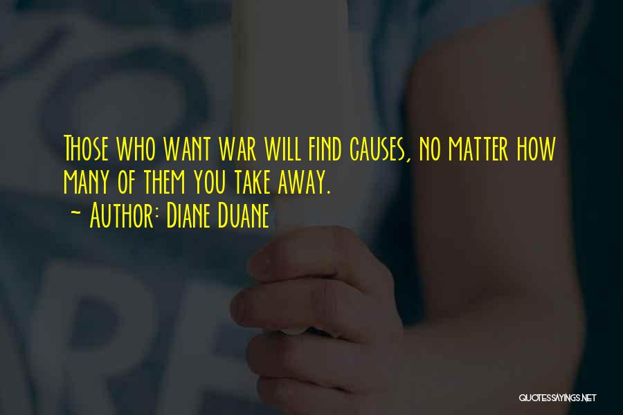 Diane Duane Quotes: Those Who Want War Will Find Causes, No Matter How Many Of Them You Take Away.