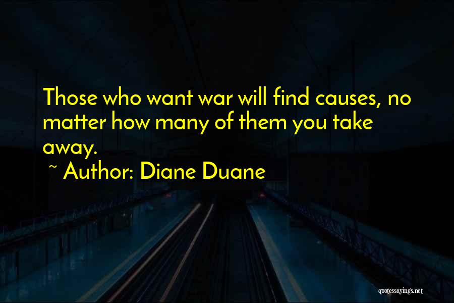 Diane Duane Quotes: Those Who Want War Will Find Causes, No Matter How Many Of Them You Take Away.