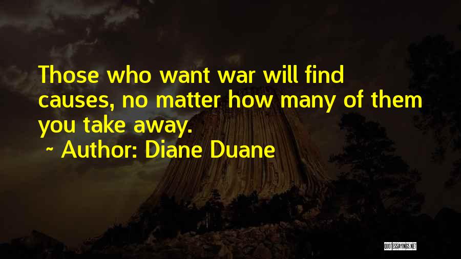 Diane Duane Quotes: Those Who Want War Will Find Causes, No Matter How Many Of Them You Take Away.