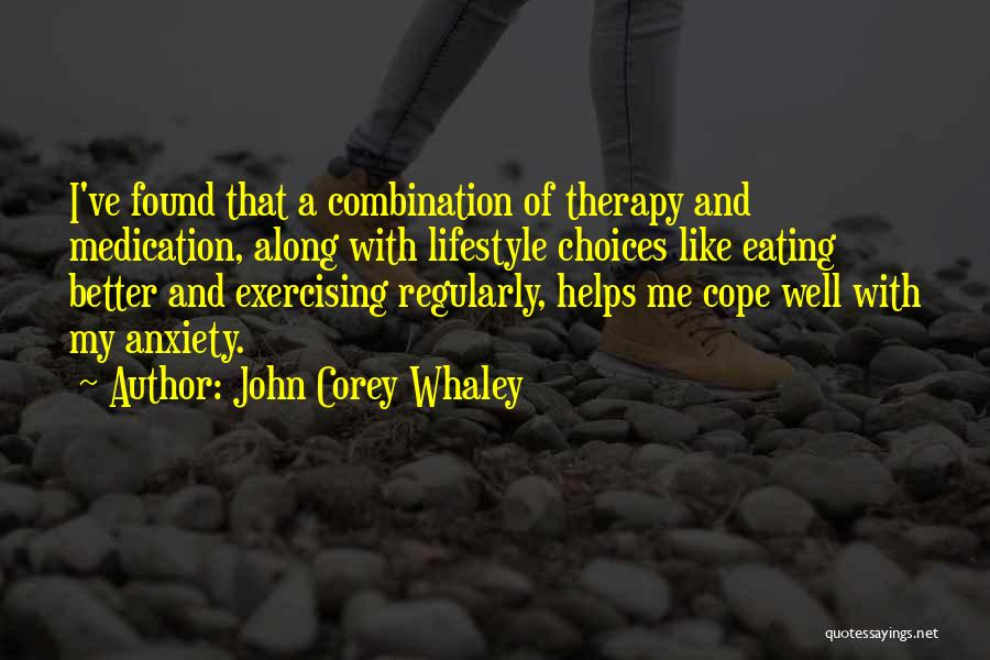 John Corey Whaley Quotes: I've Found That A Combination Of Therapy And Medication, Along With Lifestyle Choices Like Eating Better And Exercising Regularly, Helps