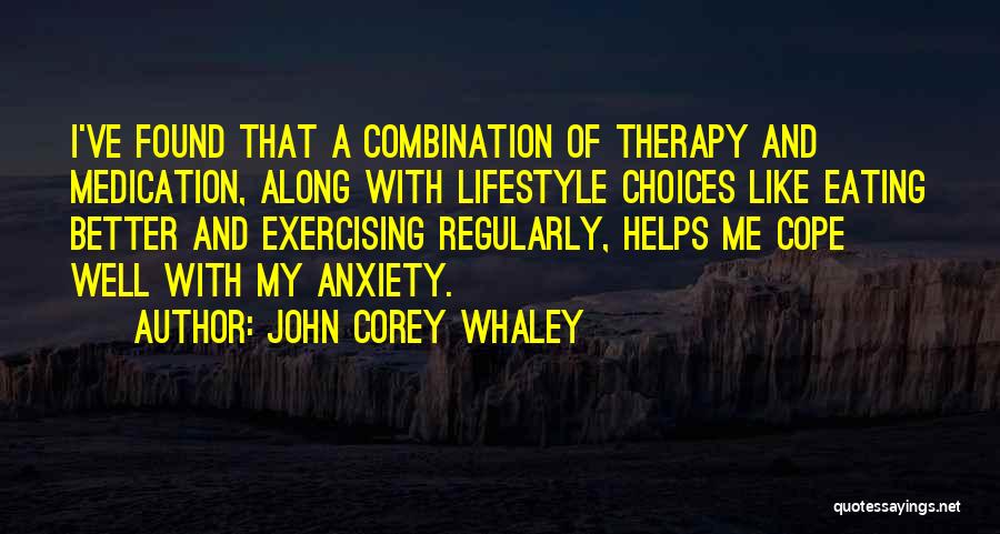 John Corey Whaley Quotes: I've Found That A Combination Of Therapy And Medication, Along With Lifestyle Choices Like Eating Better And Exercising Regularly, Helps