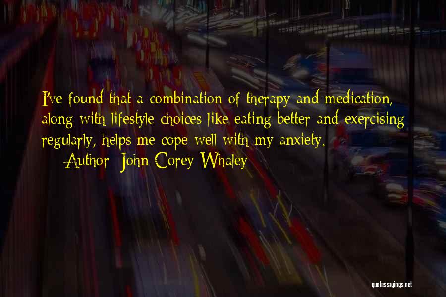 John Corey Whaley Quotes: I've Found That A Combination Of Therapy And Medication, Along With Lifestyle Choices Like Eating Better And Exercising Regularly, Helps