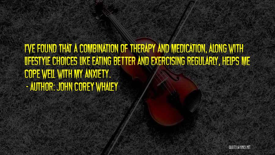 John Corey Whaley Quotes: I've Found That A Combination Of Therapy And Medication, Along With Lifestyle Choices Like Eating Better And Exercising Regularly, Helps