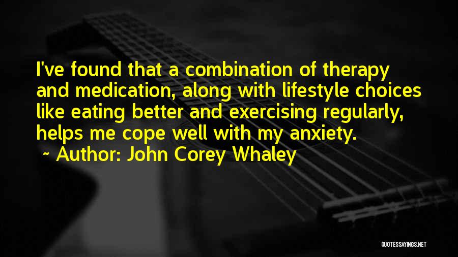 John Corey Whaley Quotes: I've Found That A Combination Of Therapy And Medication, Along With Lifestyle Choices Like Eating Better And Exercising Regularly, Helps