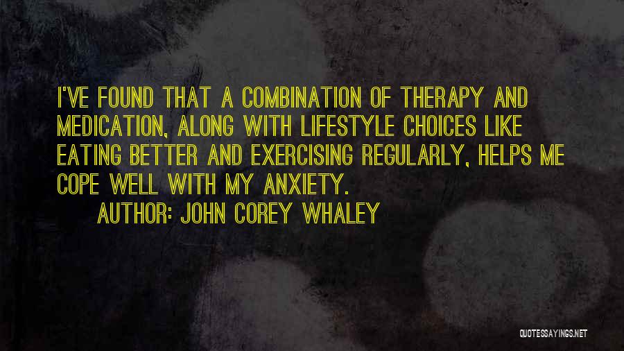 John Corey Whaley Quotes: I've Found That A Combination Of Therapy And Medication, Along With Lifestyle Choices Like Eating Better And Exercising Regularly, Helps