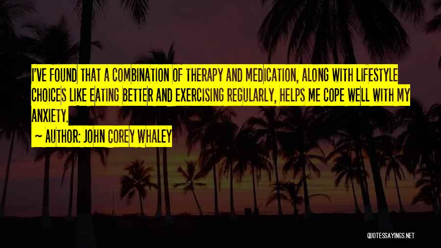 John Corey Whaley Quotes: I've Found That A Combination Of Therapy And Medication, Along With Lifestyle Choices Like Eating Better And Exercising Regularly, Helps