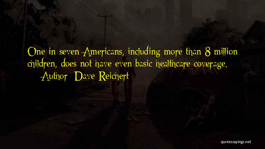 Dave Reichert Quotes: One In Seven Americans, Including More Than 8 Million Children, Does Not Have Even Basic Healthcare Coverage.