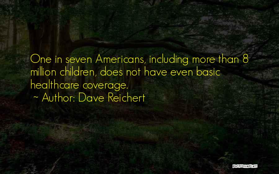 Dave Reichert Quotes: One In Seven Americans, Including More Than 8 Million Children, Does Not Have Even Basic Healthcare Coverage.