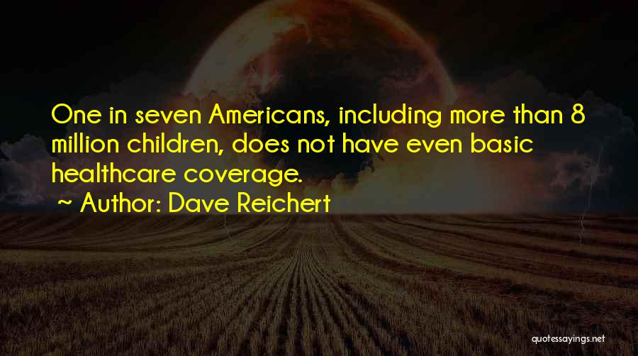 Dave Reichert Quotes: One In Seven Americans, Including More Than 8 Million Children, Does Not Have Even Basic Healthcare Coverage.