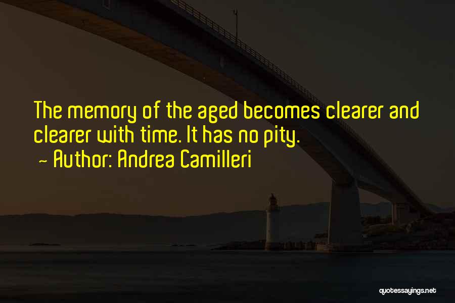 Andrea Camilleri Quotes: The Memory Of The Aged Becomes Clearer And Clearer With Time. It Has No Pity.