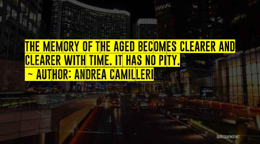 Andrea Camilleri Quotes: The Memory Of The Aged Becomes Clearer And Clearer With Time. It Has No Pity.