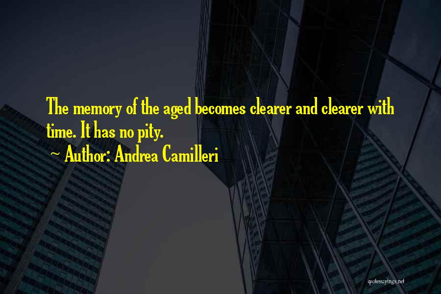 Andrea Camilleri Quotes: The Memory Of The Aged Becomes Clearer And Clearer With Time. It Has No Pity.
