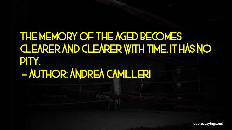 Andrea Camilleri Quotes: The Memory Of The Aged Becomes Clearer And Clearer With Time. It Has No Pity.