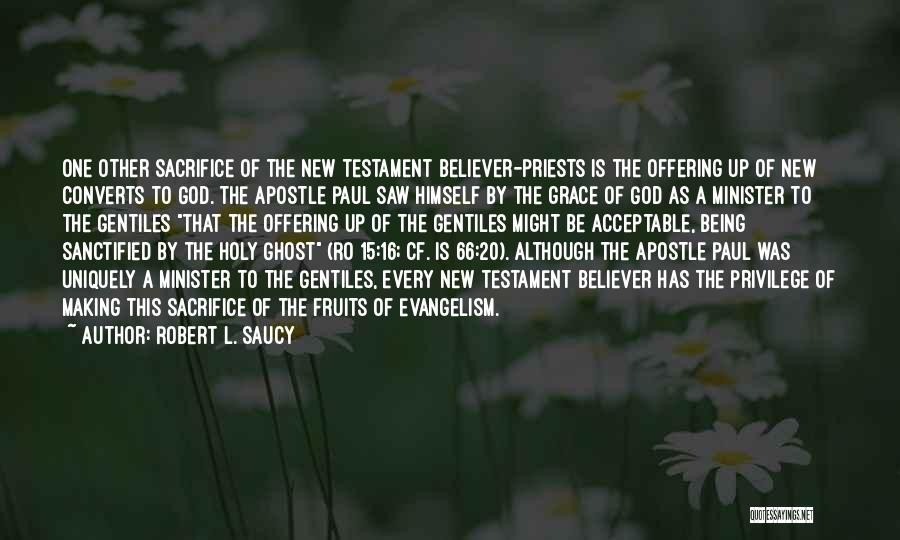 Robert L. Saucy Quotes: One Other Sacrifice Of The New Testament Believer-priests Is The Offering Up Of New Converts To God. The Apostle Paul