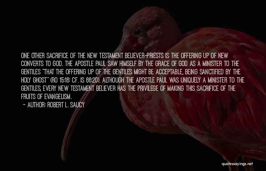 Robert L. Saucy Quotes: One Other Sacrifice Of The New Testament Believer-priests Is The Offering Up Of New Converts To God. The Apostle Paul