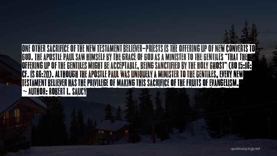 Robert L. Saucy Quotes: One Other Sacrifice Of The New Testament Believer-priests Is The Offering Up Of New Converts To God. The Apostle Paul