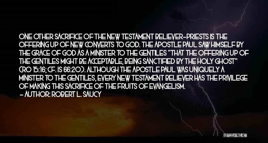 Robert L. Saucy Quotes: One Other Sacrifice Of The New Testament Believer-priests Is The Offering Up Of New Converts To God. The Apostle Paul