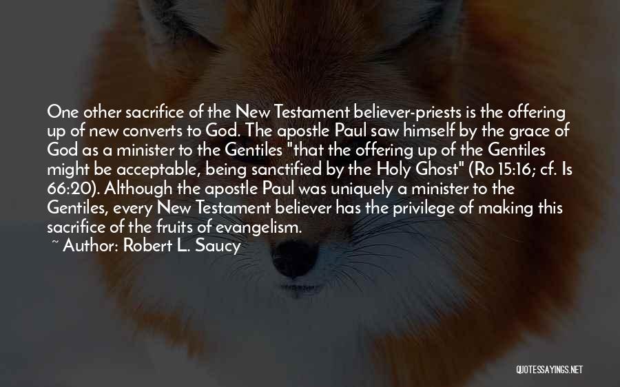 Robert L. Saucy Quotes: One Other Sacrifice Of The New Testament Believer-priests Is The Offering Up Of New Converts To God. The Apostle Paul