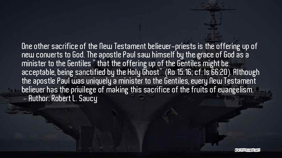 Robert L. Saucy Quotes: One Other Sacrifice Of The New Testament Believer-priests Is The Offering Up Of New Converts To God. The Apostle Paul