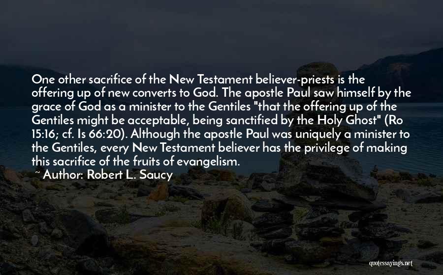 Robert L. Saucy Quotes: One Other Sacrifice Of The New Testament Believer-priests Is The Offering Up Of New Converts To God. The Apostle Paul