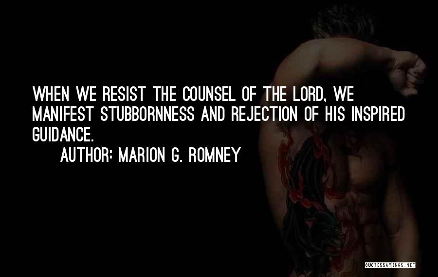 Marion G. Romney Quotes: When We Resist The Counsel Of The Lord, We Manifest Stubbornness And Rejection Of His Inspired Guidance.